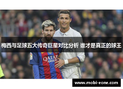 梅西与足球五大传奇巨星对比分析 谁才是真正的球王