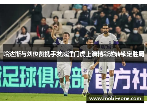 哈达斯与刘俊贤携手发威津门虎上演精彩逆转锁定胜局