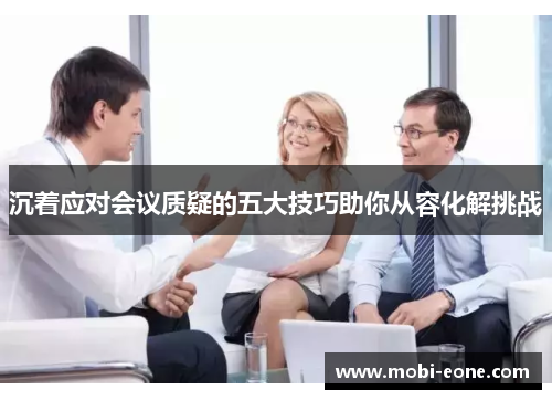 沉着应对会议质疑的五大技巧助你从容化解挑战