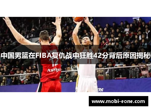 中国男篮在FIBA复仇战中狂胜42分背后原因揭秘