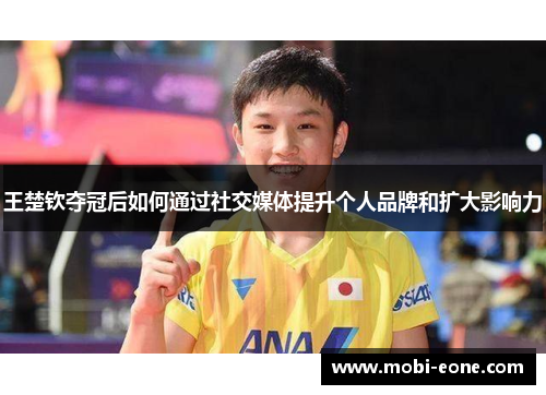 王楚钦夺冠后如何通过社交媒体提升个人品牌和扩大影响力