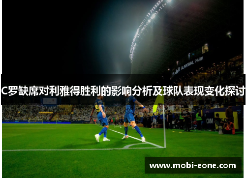 C罗缺席对利雅得胜利的影响分析及球队表现变化探讨