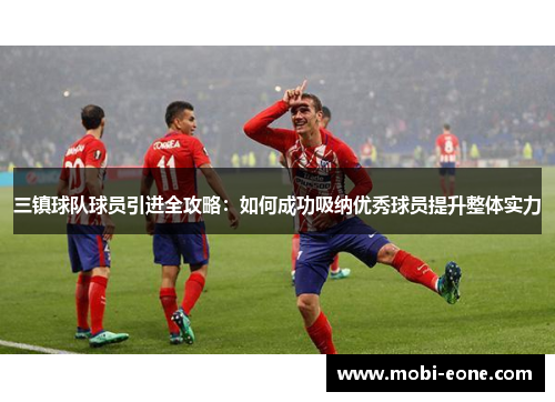 三镇球队球员引进全攻略：如何成功吸纳优秀球员提升整体实力