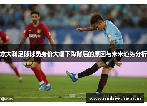 意大利足球球员身价大幅下降背后的原因与未来趋势分析