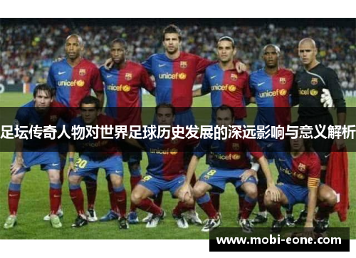 足坛传奇人物对世界足球历史发展的深远影响与意义解析