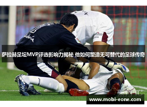 萨拉赫足坛MVP评选影响力揭秘 他如何塑造无可替代的足球传奇