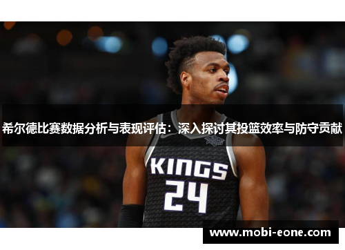 希尔德比赛数据分析与表现评估：深入探讨其投篮效率与防守贡献