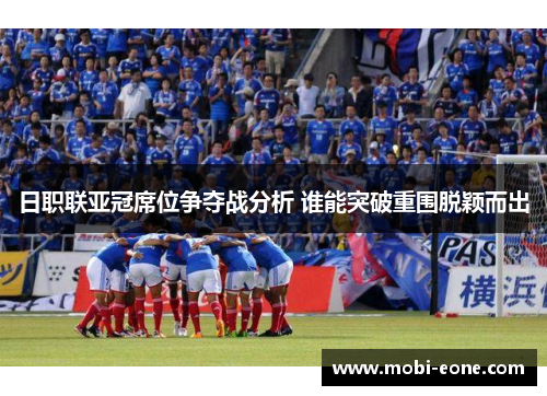日职联亚冠席位争夺战分析 谁能突破重围脱颖而出