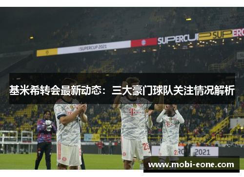 基米希转会最新动态：三大豪门球队关注情况解析