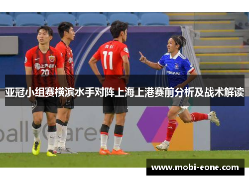 亚冠小组赛横滨水手对阵上海上港赛前分析及战术解读