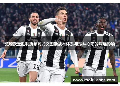 莫塔缺乏胜利执念对尤文图斯战术体系与球队心态的深远影响