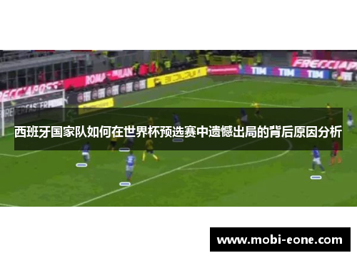 西班牙国家队如何在世界杯预选赛中遗憾出局的背后原因分析