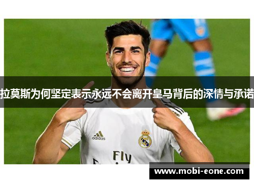拉莫斯为何坚定表示永远不会离开皇马背后的深情与承诺