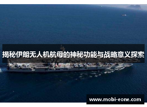 揭秘伊朗无人机航母的神秘功能与战略意义探索