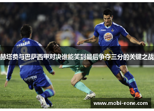 赫塔费与巴萨西甲对决谁能笑到最后争夺三分的关键之战