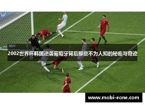 2002世界杯韩国逆袭葡萄牙背后那些不为人知的秘密与奇迹