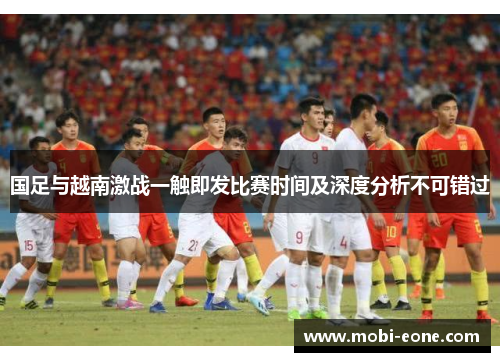 国足与越南激战一触即发比赛时间及深度分析不可错过