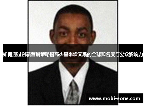 如何通过创新营销策略提高杰里米埃文斯的全球知名度与公众影响力
