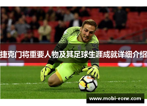 捷克门将重要人物及其足球生涯成就详细介绍