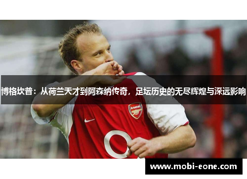博格坎普：从荷兰天才到阿森纳传奇，足坛历史的无尽辉煌与深远影响