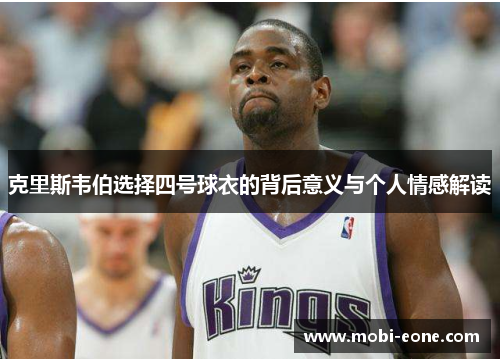 克里斯韦伯选择四号球衣的背后意义与个人情感解读