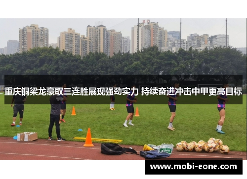 重庆铜梁龙豪取三连胜展现强劲实力 持续奋进冲击中甲更高目标