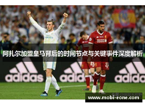 阿扎尔加盟皇马背后的时间节点与关键事件深度解析