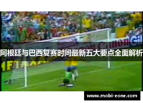 阿根廷与巴西复赛时间最新五大要点全面解析