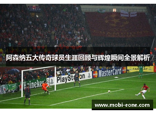 阿森纳五大传奇球员生涯回顾与辉煌瞬间全景解析