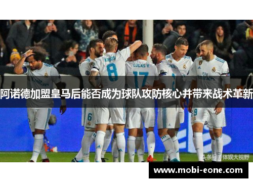 阿诺德加盟皇马后能否成为球队攻防核心并带来战术革新